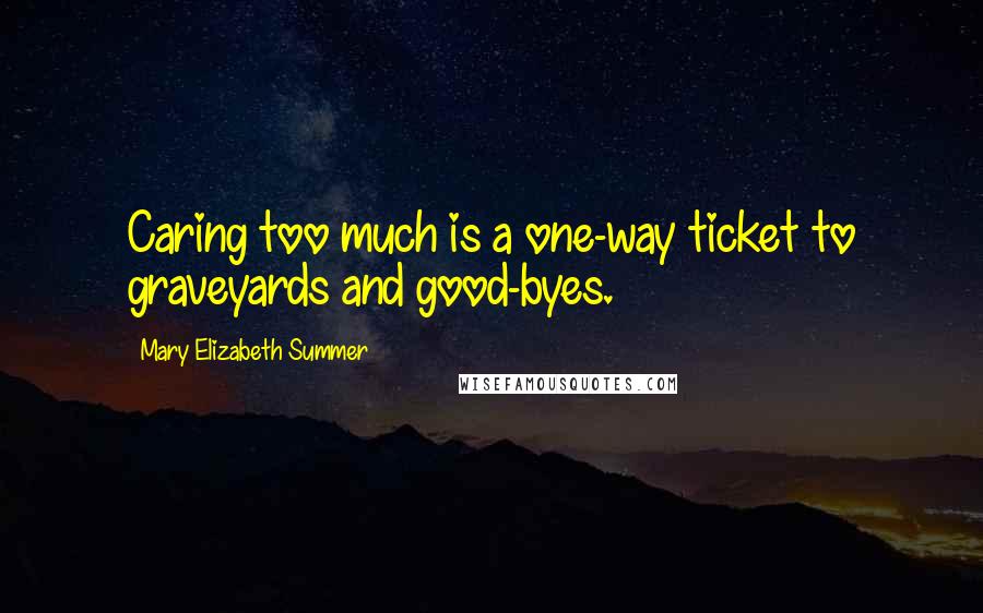 Mary Elizabeth Summer Quotes: Caring too much is a one-way ticket to graveyards and good-byes.