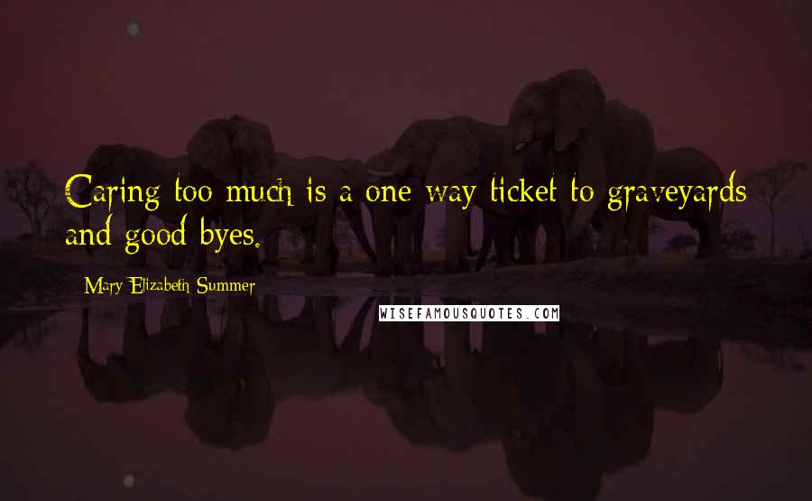 Mary Elizabeth Summer Quotes: Caring too much is a one-way ticket to graveyards and good-byes.