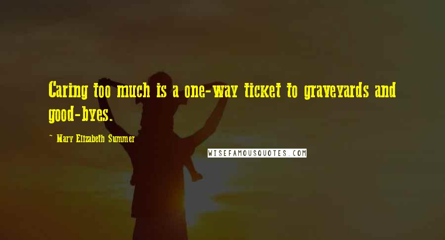 Mary Elizabeth Summer Quotes: Caring too much is a one-way ticket to graveyards and good-byes.