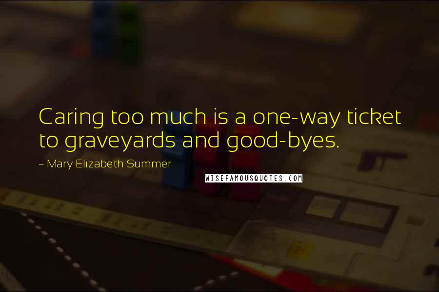 Mary Elizabeth Summer Quotes: Caring too much is a one-way ticket to graveyards and good-byes.