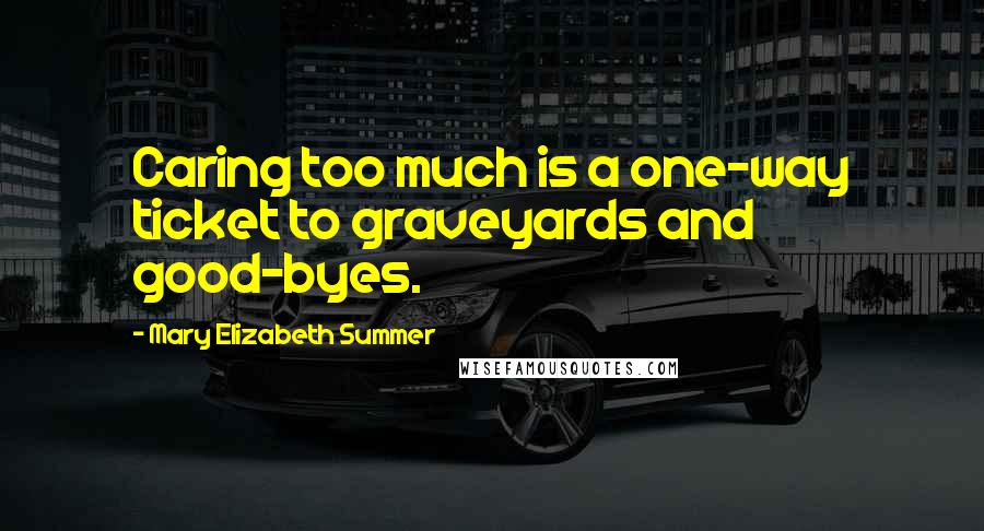 Mary Elizabeth Summer Quotes: Caring too much is a one-way ticket to graveyards and good-byes.