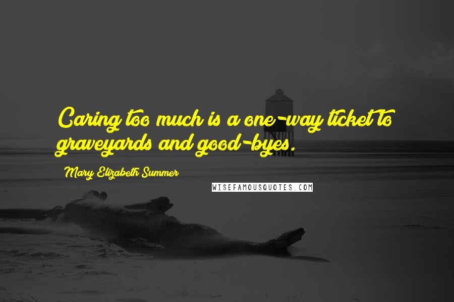 Mary Elizabeth Summer Quotes: Caring too much is a one-way ticket to graveyards and good-byes.