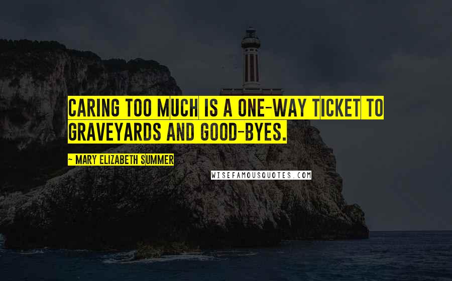 Mary Elizabeth Summer Quotes: Caring too much is a one-way ticket to graveyards and good-byes.