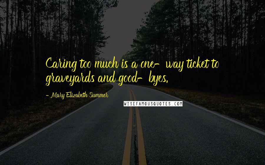 Mary Elizabeth Summer Quotes: Caring too much is a one-way ticket to graveyards and good-byes.