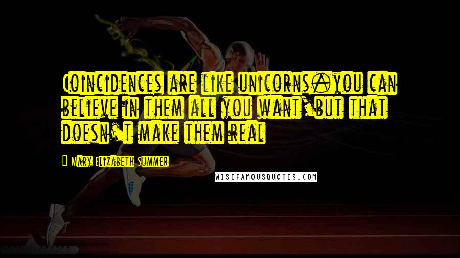 Mary Elizabeth Summer Quotes: Coincidences are like unicorns.you can believe in them all you want,but that doesn't make them real