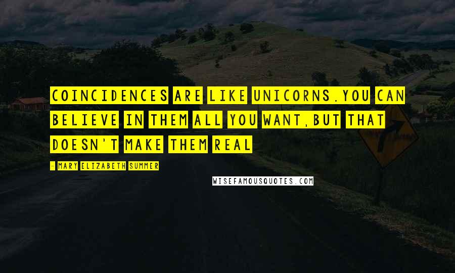 Mary Elizabeth Summer Quotes: Coincidences are like unicorns.you can believe in them all you want,but that doesn't make them real