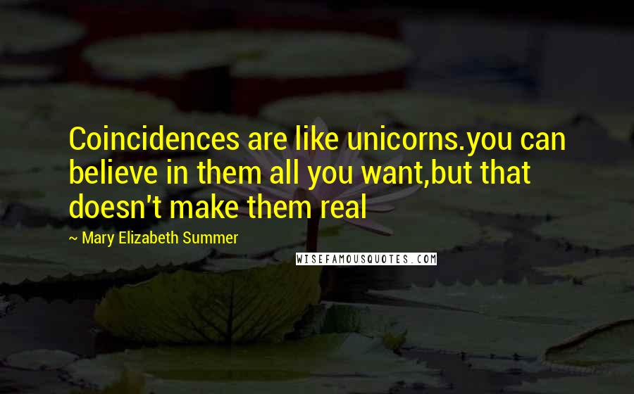 Mary Elizabeth Summer Quotes: Coincidences are like unicorns.you can believe in them all you want,but that doesn't make them real