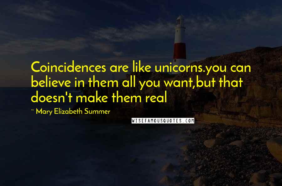 Mary Elizabeth Summer Quotes: Coincidences are like unicorns.you can believe in them all you want,but that doesn't make them real