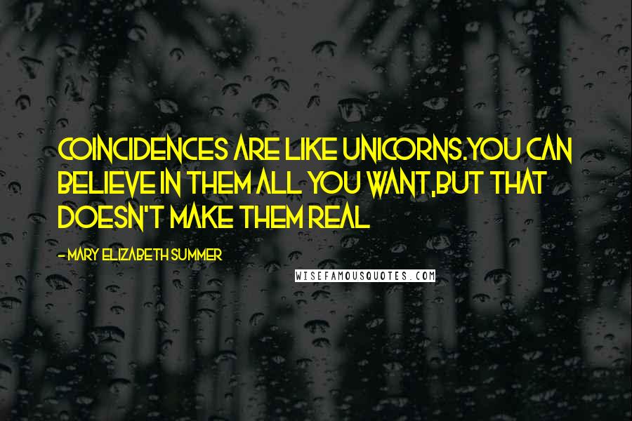 Mary Elizabeth Summer Quotes: Coincidences are like unicorns.you can believe in them all you want,but that doesn't make them real