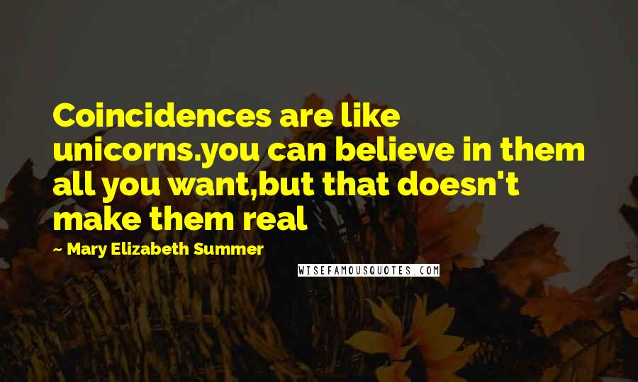 Mary Elizabeth Summer Quotes: Coincidences are like unicorns.you can believe in them all you want,but that doesn't make them real