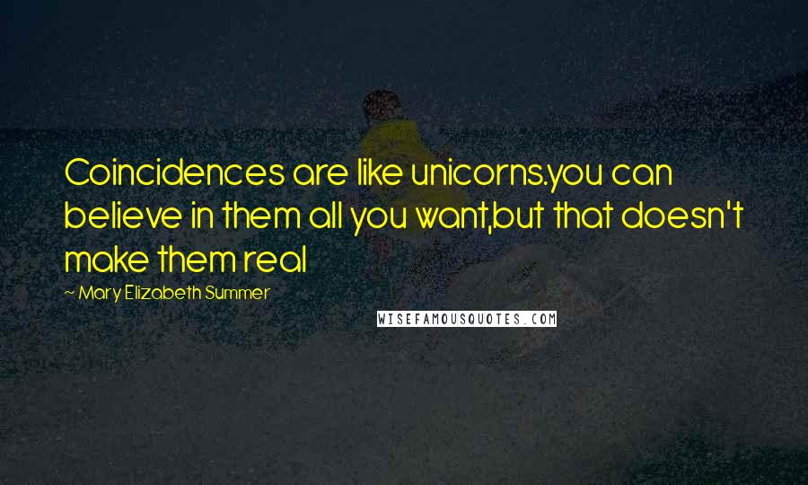 Mary Elizabeth Summer Quotes: Coincidences are like unicorns.you can believe in them all you want,but that doesn't make them real