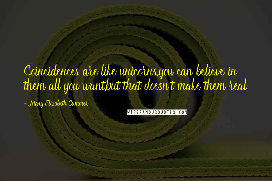 Mary Elizabeth Summer Quotes: Coincidences are like unicorns.you can believe in them all you want,but that doesn't make them real