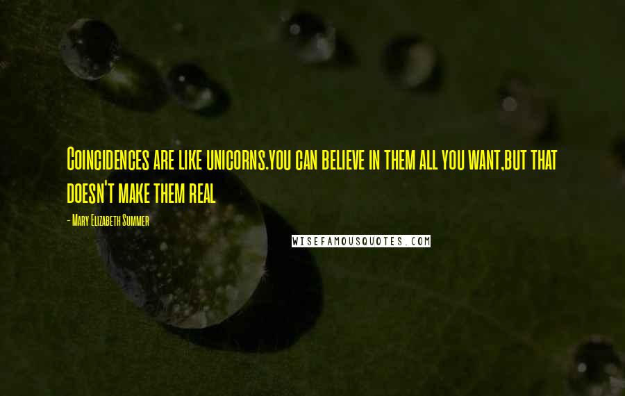 Mary Elizabeth Summer Quotes: Coincidences are like unicorns.you can believe in them all you want,but that doesn't make them real