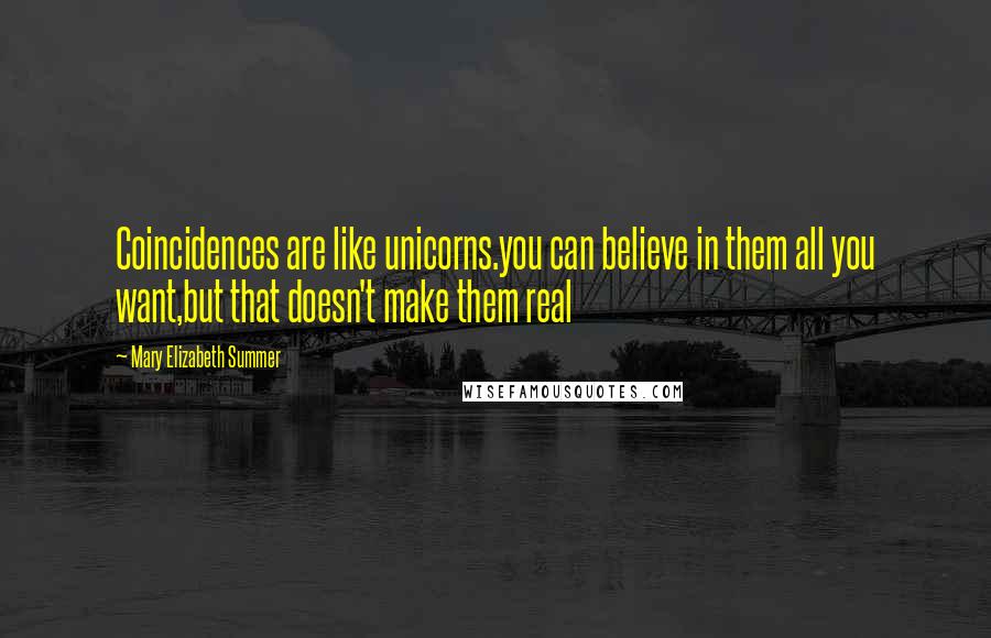 Mary Elizabeth Summer Quotes: Coincidences are like unicorns.you can believe in them all you want,but that doesn't make them real