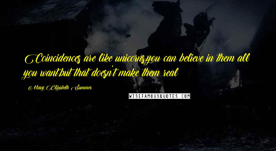 Mary Elizabeth Summer Quotes: Coincidences are like unicorns.you can believe in them all you want,but that doesn't make them real