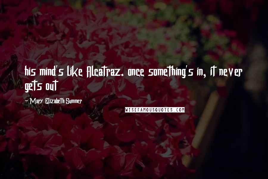 Mary Elizabeth Summer Quotes: his mind's like Alcatraz. once something's in, it never gets out