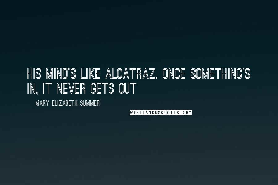 Mary Elizabeth Summer Quotes: his mind's like Alcatraz. once something's in, it never gets out