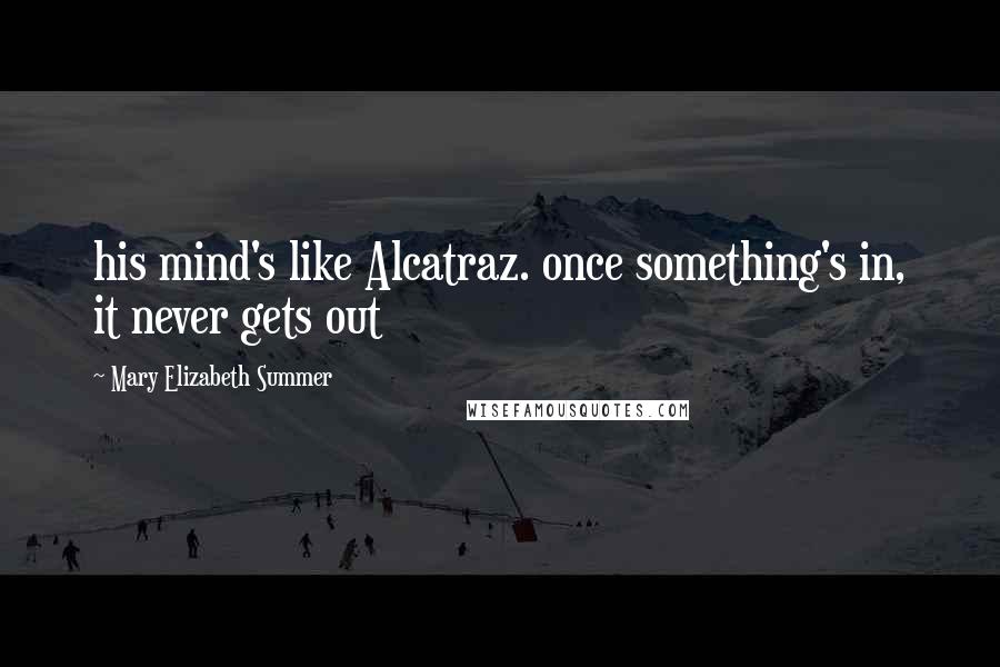 Mary Elizabeth Summer Quotes: his mind's like Alcatraz. once something's in, it never gets out