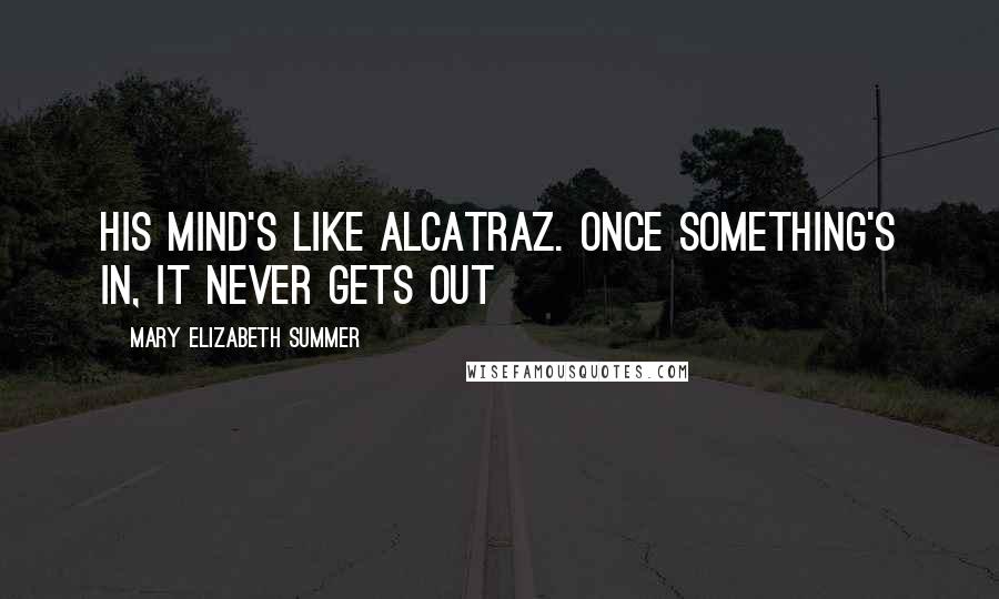 Mary Elizabeth Summer Quotes: his mind's like Alcatraz. once something's in, it never gets out