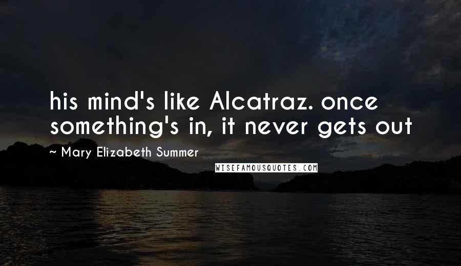 Mary Elizabeth Summer Quotes: his mind's like Alcatraz. once something's in, it never gets out