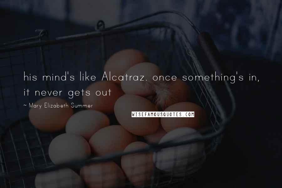Mary Elizabeth Summer Quotes: his mind's like Alcatraz. once something's in, it never gets out
