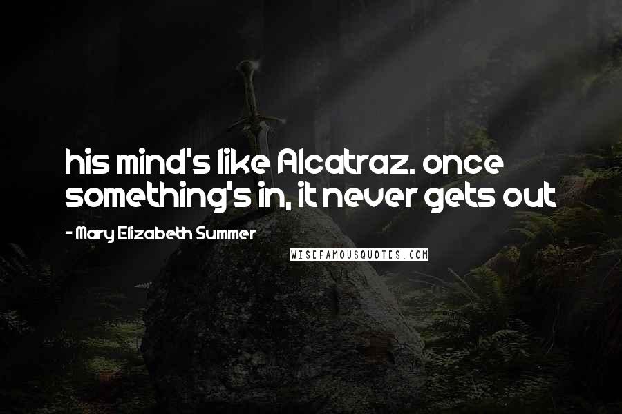 Mary Elizabeth Summer Quotes: his mind's like Alcatraz. once something's in, it never gets out