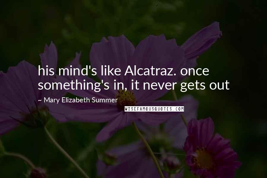 Mary Elizabeth Summer Quotes: his mind's like Alcatraz. once something's in, it never gets out