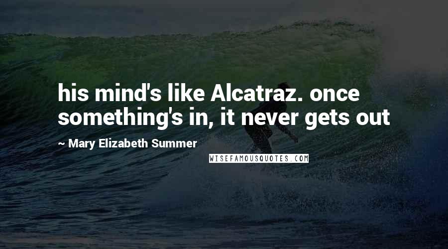 Mary Elizabeth Summer Quotes: his mind's like Alcatraz. once something's in, it never gets out