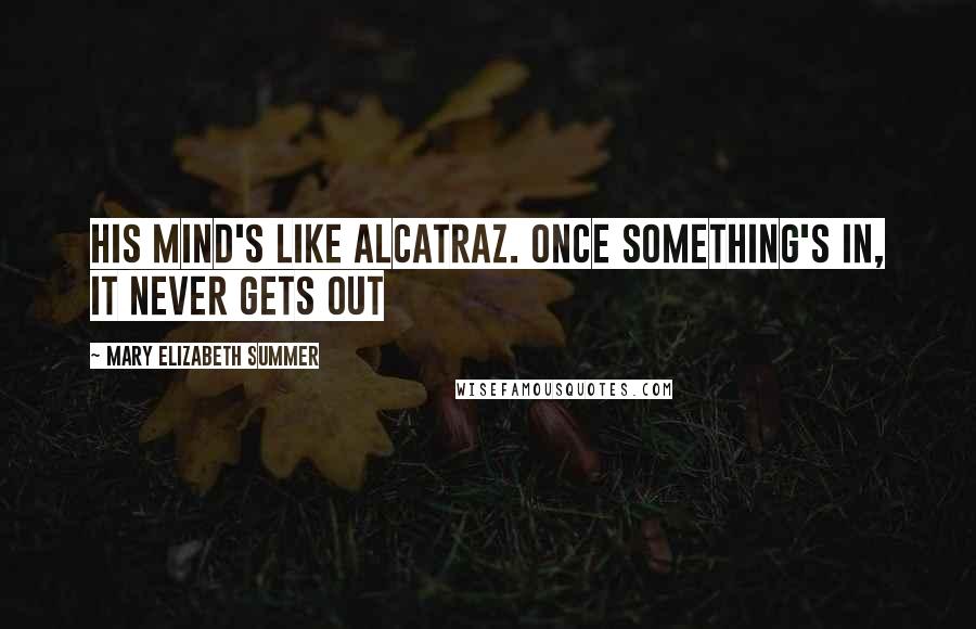 Mary Elizabeth Summer Quotes: his mind's like Alcatraz. once something's in, it never gets out