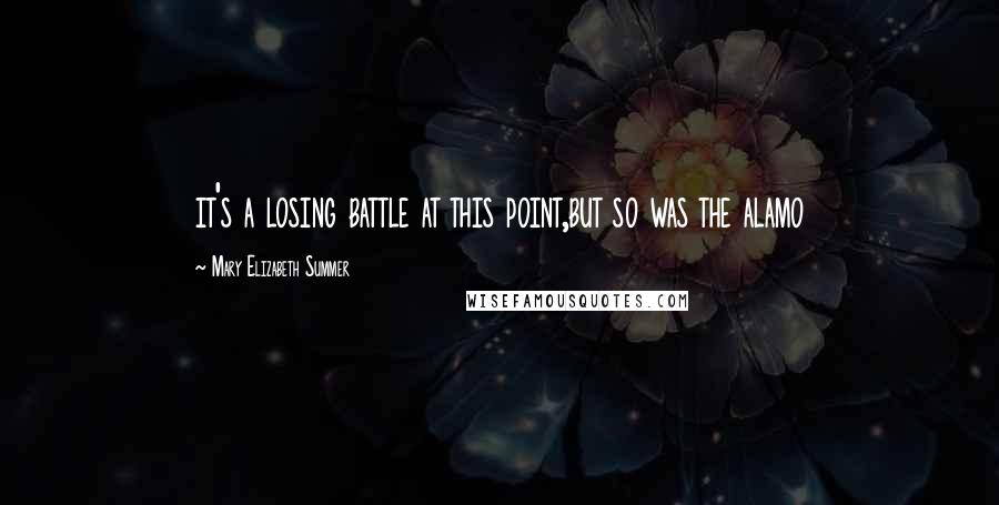 Mary Elizabeth Summer Quotes: it's a losing battle at this point,but so was the alamo