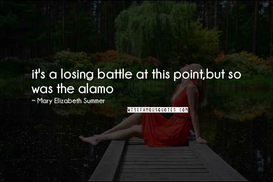 Mary Elizabeth Summer Quotes: it's a losing battle at this point,but so was the alamo