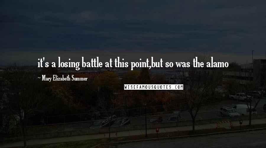 Mary Elizabeth Summer Quotes: it's a losing battle at this point,but so was the alamo