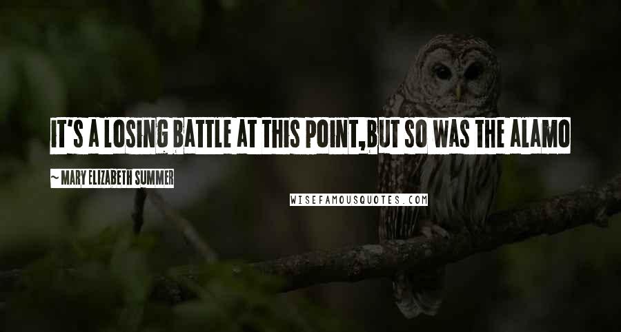 Mary Elizabeth Summer Quotes: it's a losing battle at this point,but so was the alamo