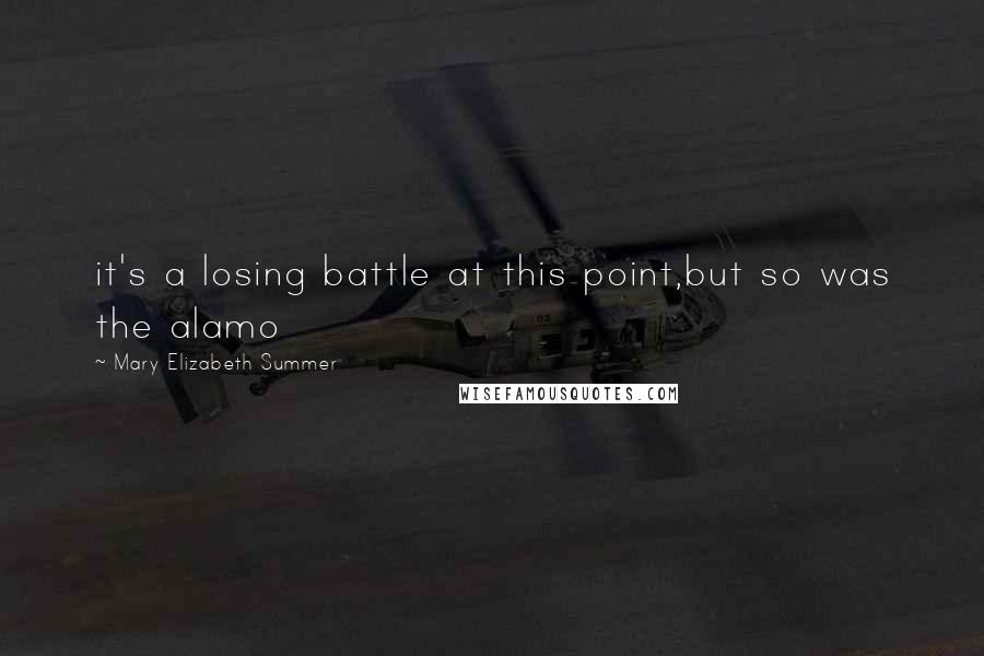 Mary Elizabeth Summer Quotes: it's a losing battle at this point,but so was the alamo