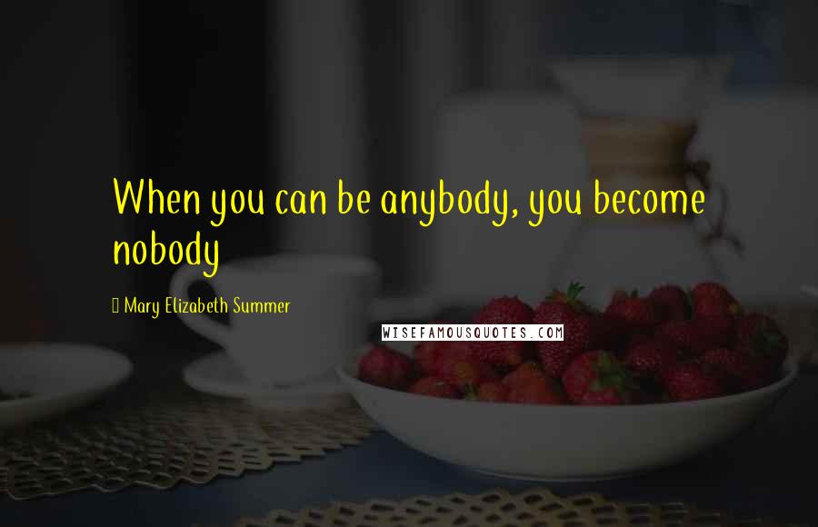 Mary Elizabeth Summer Quotes: When you can be anybody, you become nobody
