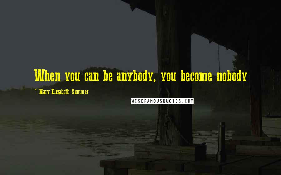 Mary Elizabeth Summer Quotes: When you can be anybody, you become nobody