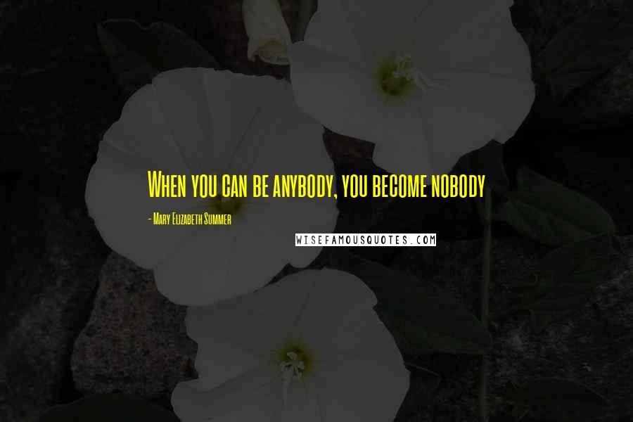 Mary Elizabeth Summer Quotes: When you can be anybody, you become nobody