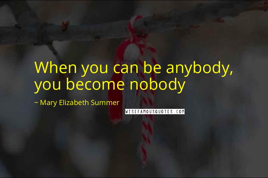 Mary Elizabeth Summer Quotes: When you can be anybody, you become nobody
