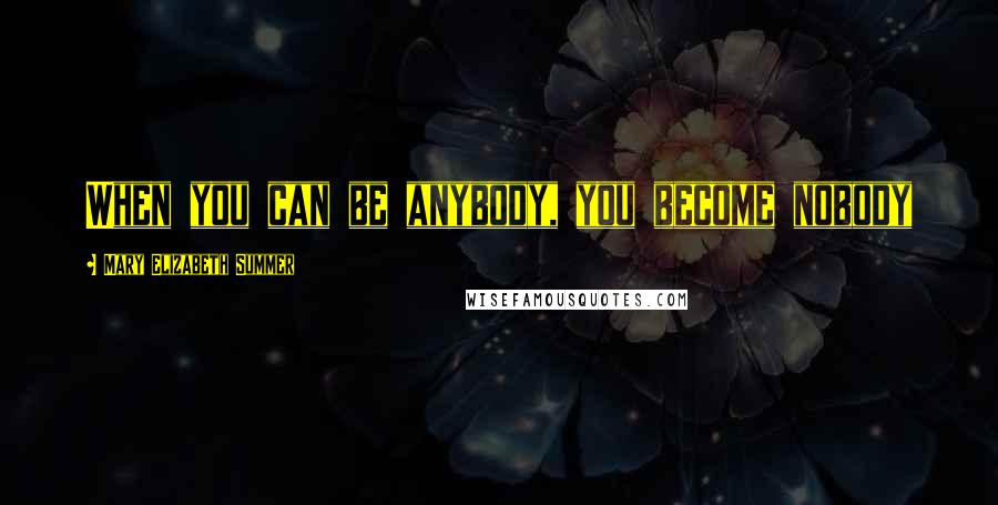 Mary Elizabeth Summer Quotes: When you can be anybody, you become nobody