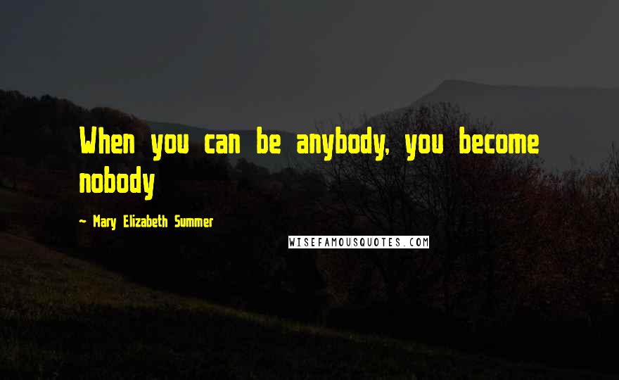 Mary Elizabeth Summer Quotes: When you can be anybody, you become nobody