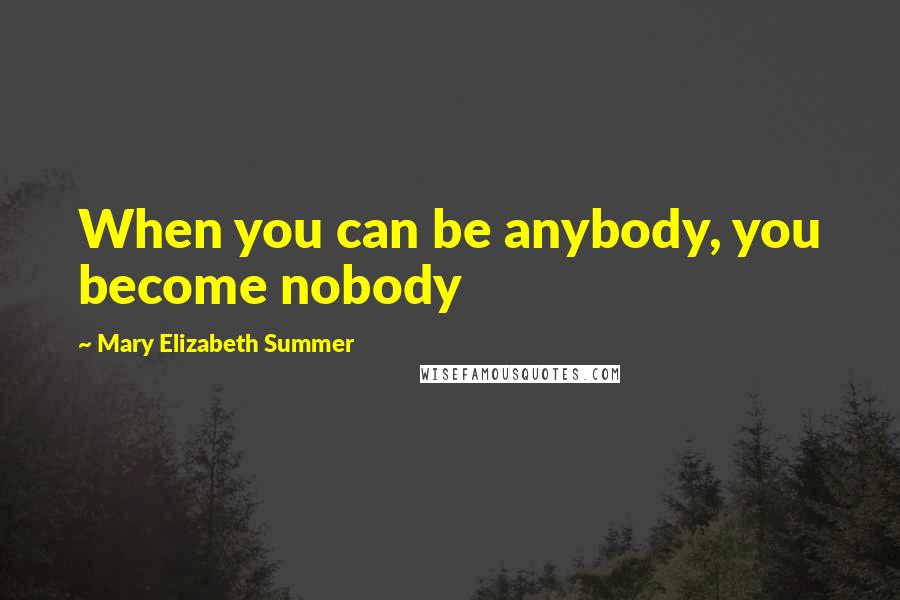 Mary Elizabeth Summer Quotes: When you can be anybody, you become nobody