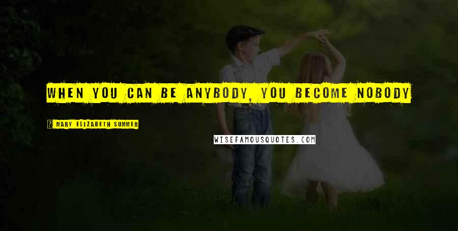 Mary Elizabeth Summer Quotes: When you can be anybody, you become nobody