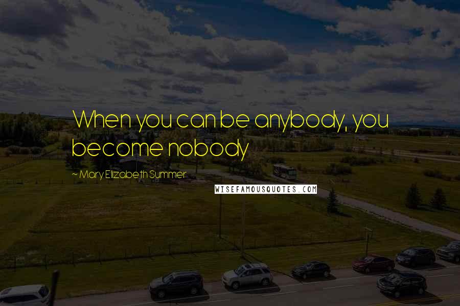 Mary Elizabeth Summer Quotes: When you can be anybody, you become nobody