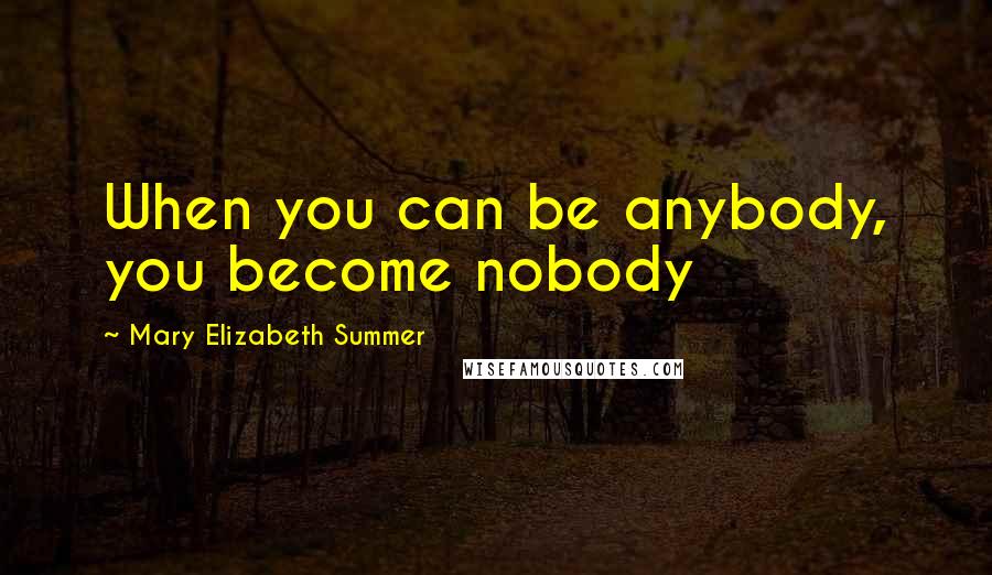 Mary Elizabeth Summer Quotes: When you can be anybody, you become nobody