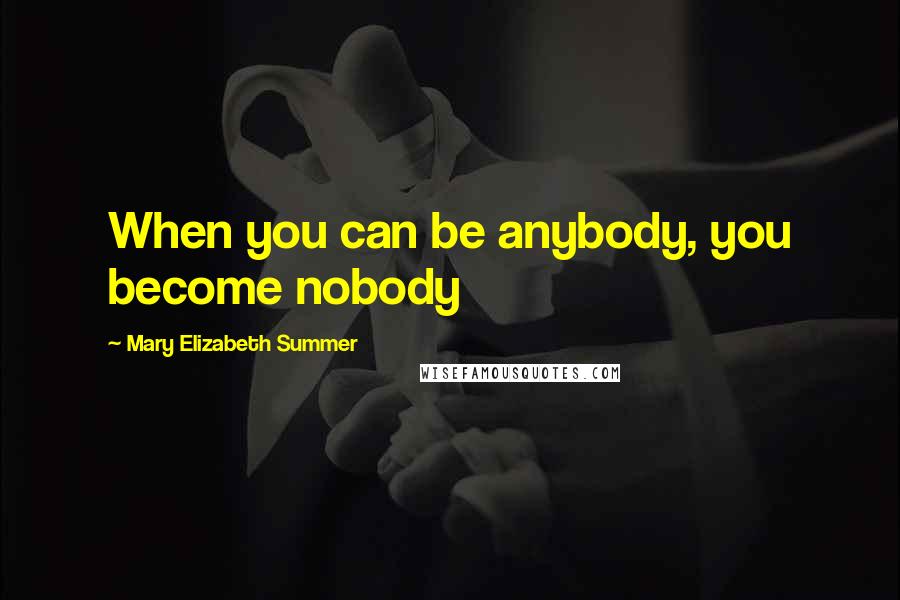 Mary Elizabeth Summer Quotes: When you can be anybody, you become nobody