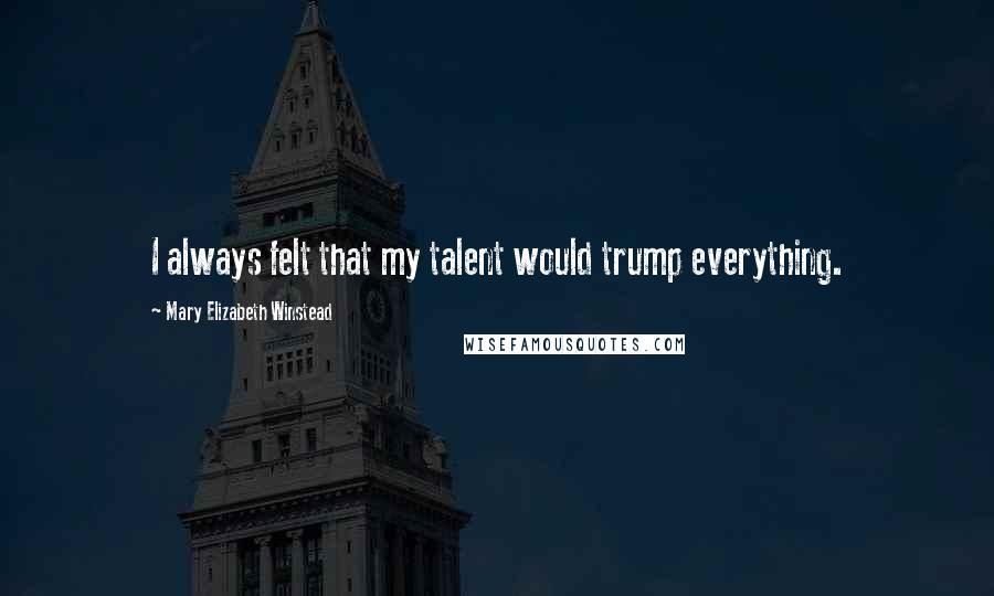 Mary Elizabeth Winstead Quotes: I always felt that my talent would trump everything.