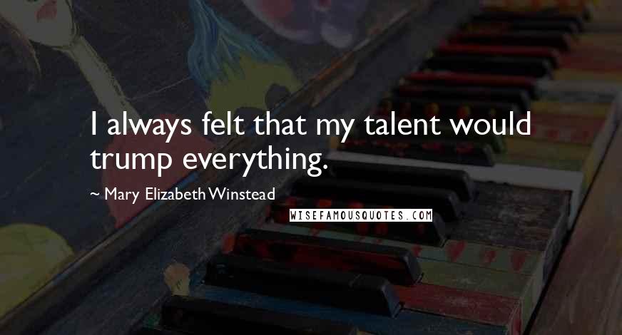 Mary Elizabeth Winstead Quotes: I always felt that my talent would trump everything.