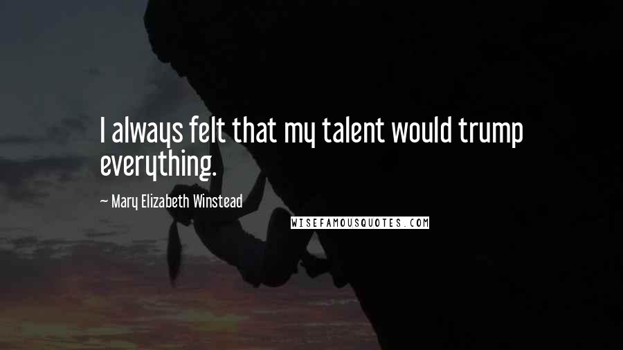 Mary Elizabeth Winstead Quotes: I always felt that my talent would trump everything.
