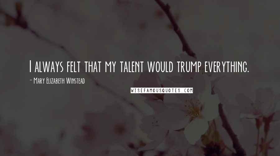Mary Elizabeth Winstead Quotes: I always felt that my talent would trump everything.