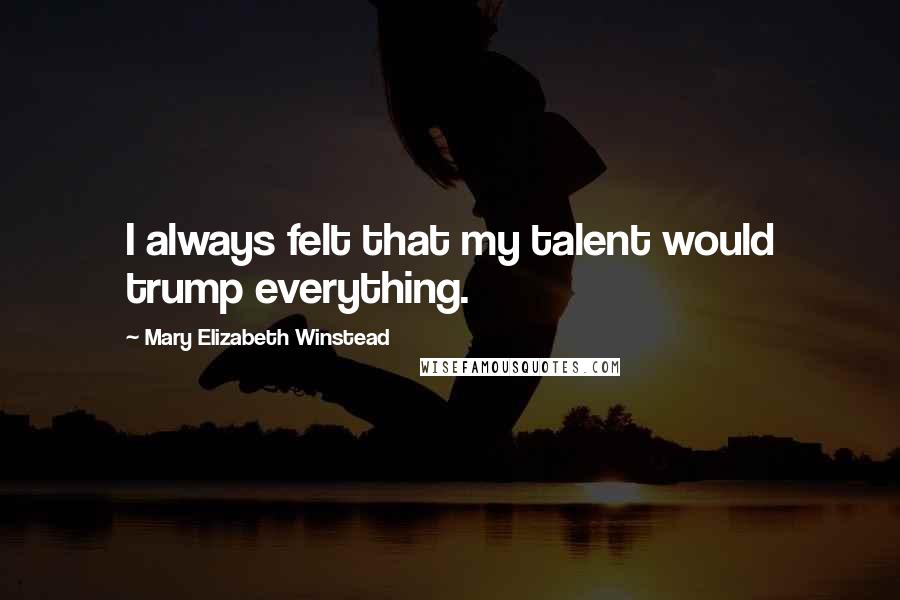 Mary Elizabeth Winstead Quotes: I always felt that my talent would trump everything.